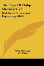 The Plays Of Philip Massinger V3: With Notes Critical And Explanatory (1805)
