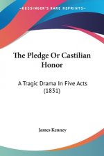 The Pledge Or Castilian Honor: A Tragic Drama In Five Acts (1831)