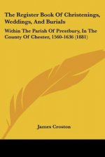 The Register Book Of Christenings, Weddings, And Burials: Within The Parish Of Prestbury, In The County Of Chester, 1560-1636 (1881)