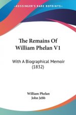The Remains Of William Phelan V1: With A Biographical Memoir (1832)