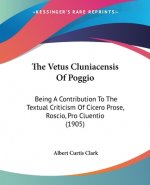 The Vetus Cluniacensis Of Poggio: Being A Contribution To The Textual Criticism Of Cicero Prose, Roscio, Pro Cluentio (1905)