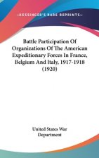 Battle Participation Of Organizations Of The American Expeditionary Forces In France, Belgium And Italy, 1917-1918 (1920)