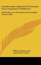Landsborough's Exploration Of Australia From Carpentaria To Melbourne: With Reference To The Settlement Of Available Country (1866)