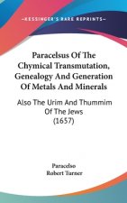 Paracelsus Of The Chymical Transmutation, Genealogy And Generation Of Metals And Minerals: Also The Urim And Thummim Of The Jews (1657)