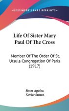 Life Of Sister Mary Paul Of The Cross: Member Of The Order Of St. Ursula Congregation Of Paris (1917)