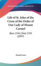Life of St. John of the Cross of the Order of Our Lady of Mount Carmel: Born 1542, Died 1591 (1897)