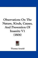 Observations On The Nature, Kinds, Causes, And Prevention Of Insanity V1 (1806)