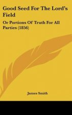 Good Seed For The Lord's Field: Or Portions Of Truth For All Parties (1856)