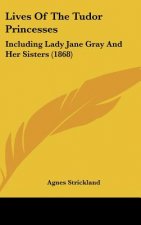 Lives Of The Tudor Princesses: Including Lady Jane Gray And Her Sisters (1868)