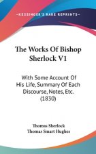 The Works Of Bishop Sherlock V1: With Some Account Of His Life, Summary Of Each Discourse, Notes, Etc. (1830)