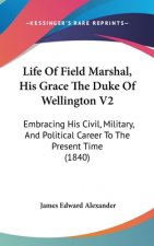 Life Of Field Marshal, His Grace The Duke Of Wellington V2: Embracing His Civil, Military, And Political Career To The Present Time (1840)