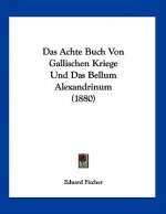 Das Achte Buch Von Gallischen Kriege Und Das Bellum Alexandrinum (1880)