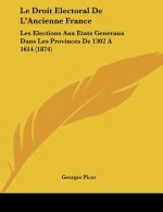 Le Droit Electoral De L'Ancienne France: Les Elections Aux Etats Generaux Dans Les Provinces De 1302 A 1614 (1874)