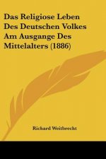 Das Religiose Leben Des Deutschen Volkes Am Ausgange Des Mittelalters (1886)