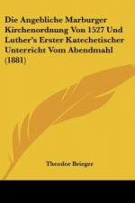Die Angebliche Marburger Kirchenordnung Von 1527 Und Luther's Erster Katechetischer Unterricht Vom Abendmahl (1881)