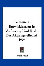 Die Neueren Entwicklungen in Verfassung Und Recht Der Aktiengesellschaft (1904)