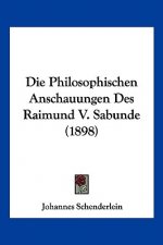 Die Philosophischen Anschauungen Des Raimund V. Sabunde (1898)