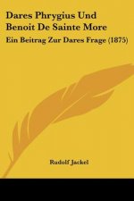 Dares Phrygius Und Benoit De Sainte More: Ein Beitrag Zur Dares Frage (1875)