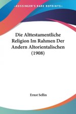 Die Alttestamentliche Religion Im Rahmen Der Andern Altorientalischen (1908)