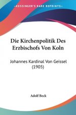 Die Kirchenpolitik Des Erzbischofs Von Koln: Johannes Kardinal Von Geissel (1905)