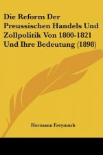 Die Reform Der Preussischen Handels Und Zollpolitik Von 1800-1821 Und Ihre Bedeutung (1898)