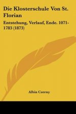 Die Klosterschule Von St. Florian: Entstehung, Verlauf, Ende. 1071-1783 (1873)