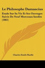 Le Philosophe Damascius: Etude Sur Sa Vie Et Ses Ouvrages Suivie De Neuf Morceaux Inedits (1861)
