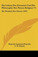 Die Lehren Des Zoroaster Und Die Philosophie Der Parsen Religion V1: Die Weisheit Des Ostens (1907)