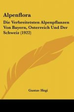 Alpenflora: Die Verbreitetsten Alpenpflanzen Von Bayern, Osterreich Und Der Schweiz (1922)