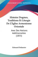 Histoire Dogmes, Traditions Et Liturgie De L'Eglise Armenienne Orientale: Avec Des Notions Additionnelles (1855)