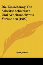 Die Einrichtung Von Arbeitsnachweisen Und Arbeitsnachweis Verbanden (1900)