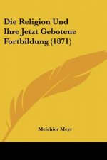 Die Religion Und Ihre Jetzt Gebotene Fortbildung (1871)