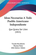 Ideas Necesarias A Todo Pueblo Americano Independiente: Que Quiera Ser Libre (1821)