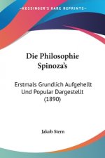 Die Philosophie Spinoza's: Erstmals Grundlich Aufgehellt Und Popular Dargestellt (1890)
