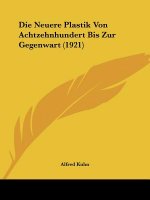 Die Neuere Plastik Von Achtzehnhundert Bis Zur Gegenwart (1921)