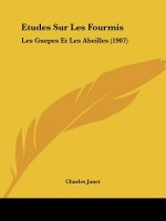 Etudes Sur Les Fourmis: Les Guepes Et Les Abeilles (1907)