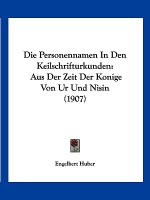 Die Personennamen In Den Keilschrifturkunden: Aus Der Zeit Der Konige Von Ur Und Nisin (1907)