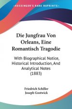 Die Jungfrau Von Orleans, Eine Romantisch Tragodie: With Biographical Notice, Historical Introduction, And Analytical Notes (1883)