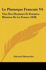 Le Plutarque Francais V6: Vies Des Hommes Et Femmes Illustres De La France (1838)
