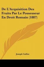 De L'Acquisition Des Fruits Par Le Possesseur En Droit Romain (1887)