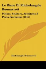 Le Rime Di Michelangelo Buonarroti: Pittore, Scultore, Architetto E Poeta Fiorentino (1817)
