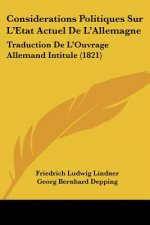 Considerations Politiques Sur L'Etat Actuel De L'Allemagne: Traduction De L'Ouvrage Allemand Intitule (1821)