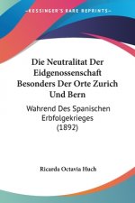 Die Neutralitat Der Eidgenossenschaft Besonders Der Orte Zurich Und Bern: Wahrend Des Spanischen Erbfolgekrieges (1892)