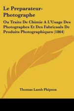 Le Preparateur-Photographe: Ou Traite De Chimie A L'Usage Des Photographes Et Des Fabricaals De Produits Photographiques (1864)