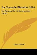 La Cocarde Blanche, 1814: Le Roman De La Bourgeoisie (1874)
