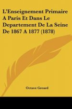 L'Enseignement Primaire A Paris Et Dans Le Departement De La Seine De 1867 A 1877 (1878)