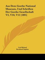 Aus Dem Goethe National Museum, Und Schriften Der Goethe Gesellschaft V2, V10, V12 (1895)