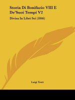 Storia Di Bonifazio VIII E De'Suoi Tempi V2: Divisa In Libri Sei (1846)