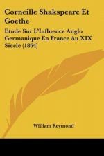 Corneille Shakspeare Et Goethe: Etude Sur L'Influence Anglo Germanique En France Au XIX Siecle (1864)
