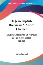 De Jean Baptiste Rousseau A Andre Chenier: Etudes Litteraires Et Morales Sur Le XVIII Siecle (1886)